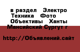  в раздел : Электро-Техника » Фото »  » Объективы . Ханты-Мансийский,Сургут г.